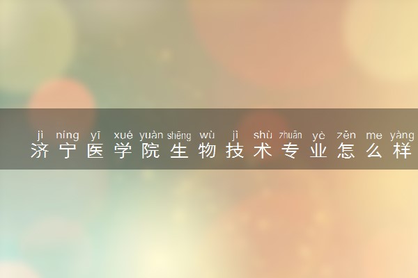 济宁医学院生物技术专业怎么样 录取分数线多少