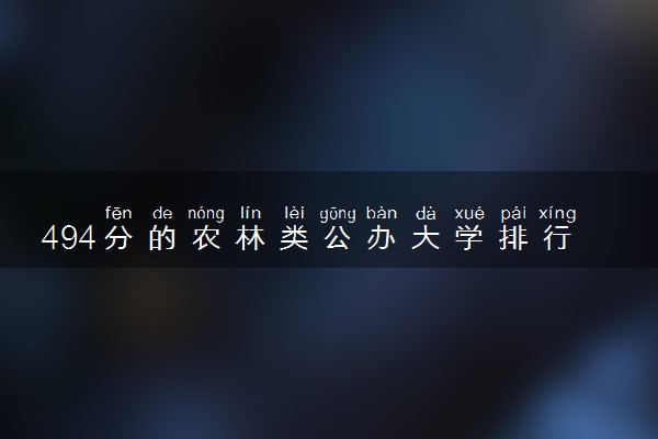 494分的农林类公办大学排行榜（2025考生参考)