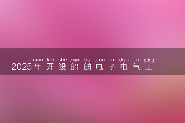 2025年开设船舶电子电气工程专业大学排名及评级 高校排行榜