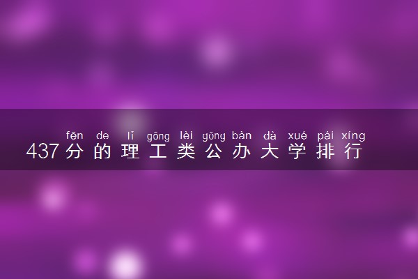 437分的理工类公办大学排行榜（2025考生参考)