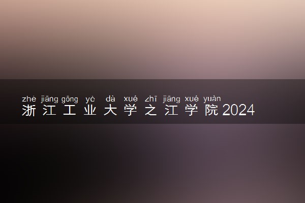 浙江工业大学之江学院2024年各省录取分数线 多少分能考上