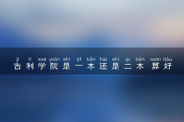 吉利学院是一本还是二本 算好大学吗