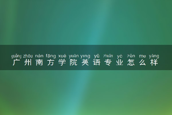 广州南方学院英语专业怎么样 录取分数线多少