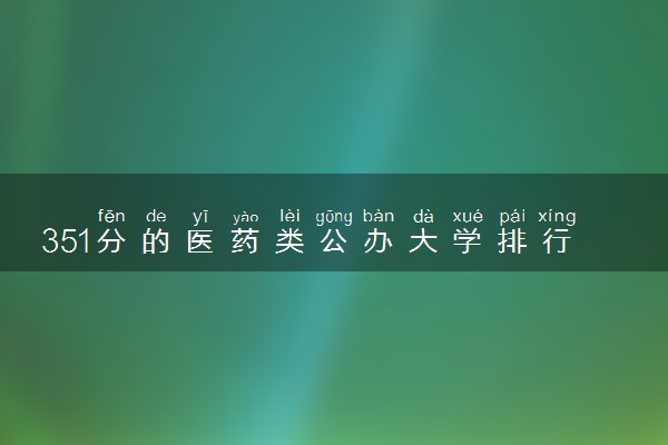 351分的医药类公办大学排行榜（2025考生参考)