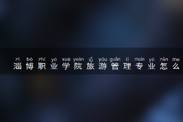 淄博职业学院旅游管理专业怎么样 录取分数线多少
