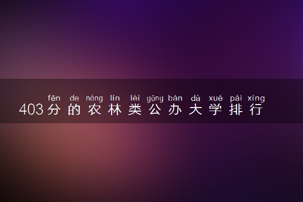 403分的农林类公办大学排行榜（2025考生参考)