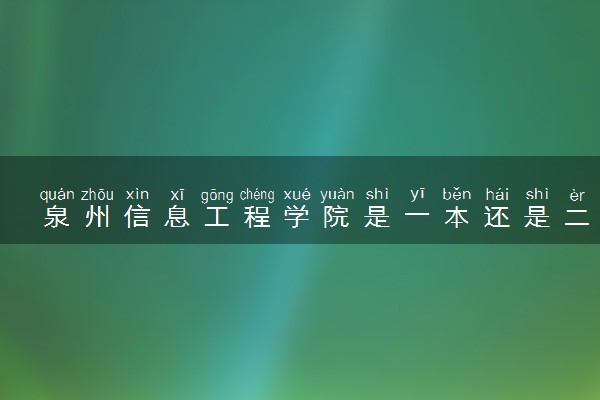 泉州信息工程学院是一本还是二本 算好大学吗