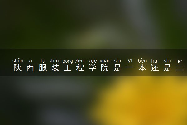 陕西服装工程学院是一本还是二本 算好大学吗