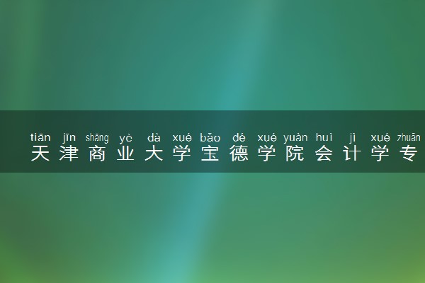 天津商业大学宝德学院会计学专业怎么样 录取分数线多少