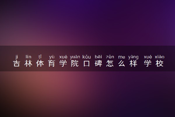 吉林体育学院口碑怎么样 学校好不好