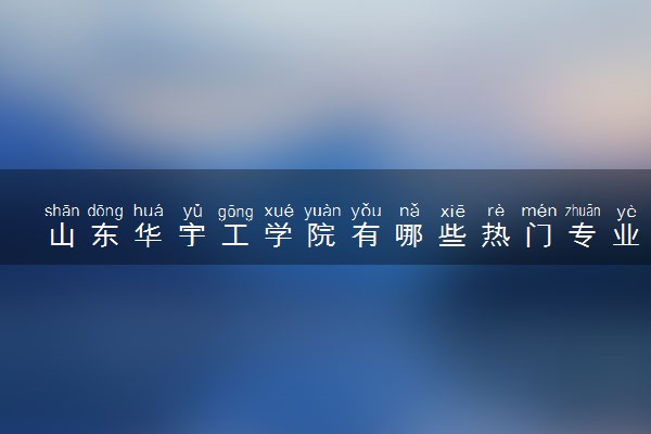 山东华宇工学院有哪些热门专业 推荐的王牌专业
