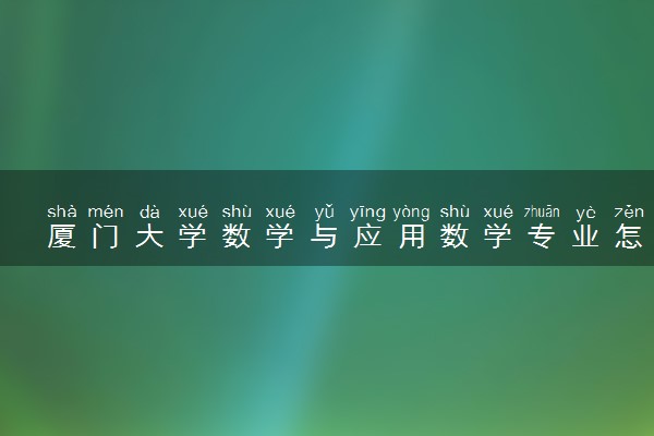 厦门大学数学与应用数学专业怎么样 录取分数线多少