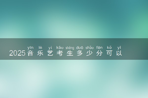 2025音乐艺考生多少分可以报无锡城市职业技术学院