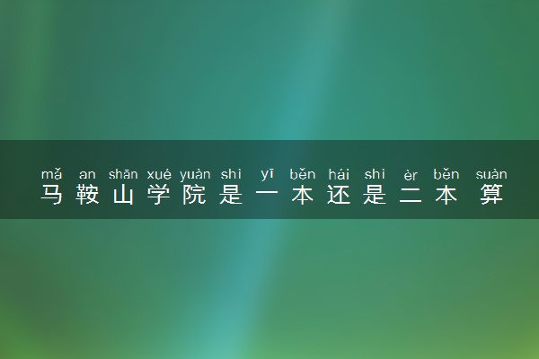 马鞍山学院是一本还是二本 算好大学吗
