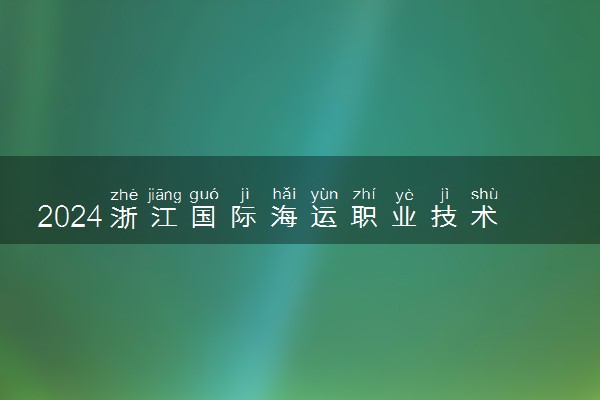 2024浙江国际海运职业技术学院各省录取分数线是多少 最低分及位次