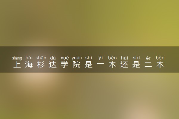 上海杉达学院是一本还是二本 算好大学吗