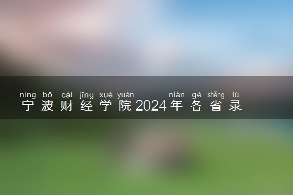 宁波财经学院2024年各省录取分数线 多少分能考上