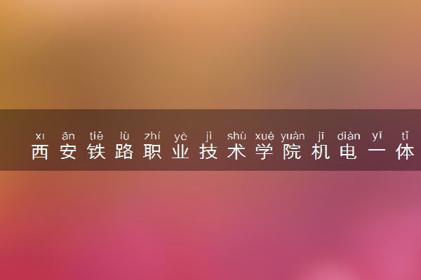 西安铁路职业技术学院机电一体化技术专业怎么样 录取分数线多少