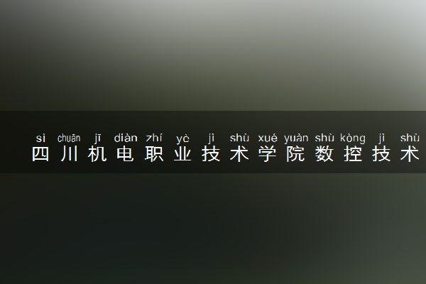 四川机电职业技术学院数控技术专业怎么样 录取分数线多少