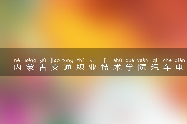 内蒙古交通职业技术学院汽车电子技术专业怎么样 录取分数线多少