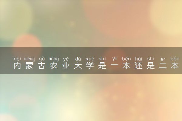 内蒙古农业大学是一本还是二本 算好大学吗