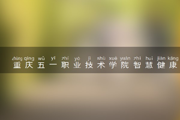 重庆五一职业技术学院智慧健康养老服务与管理专业怎么样 录取分数线多少