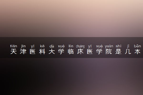 天津医科大学临床医学院是几本 是一本还是二本大学