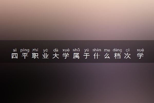 四平职业大学属于什么档次 学校好不好