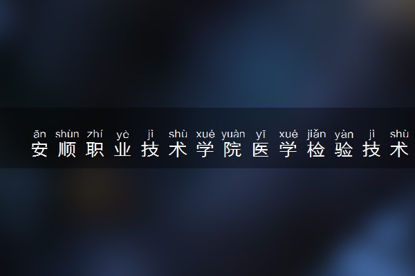 安顺职业技术学院医学检验技术（定向）专业怎么样 录取分数线多少