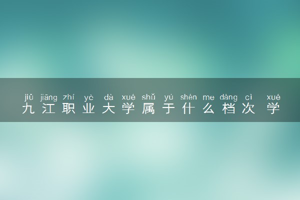 九江职业大学属于什么档次 学校好不好