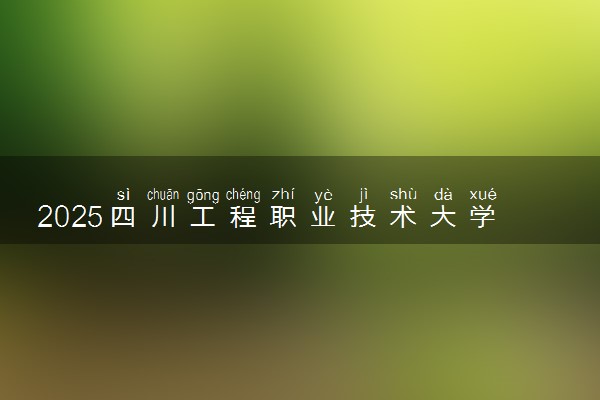 2025四川工程职业技术大学王牌专业有哪些 最好的专业是什么