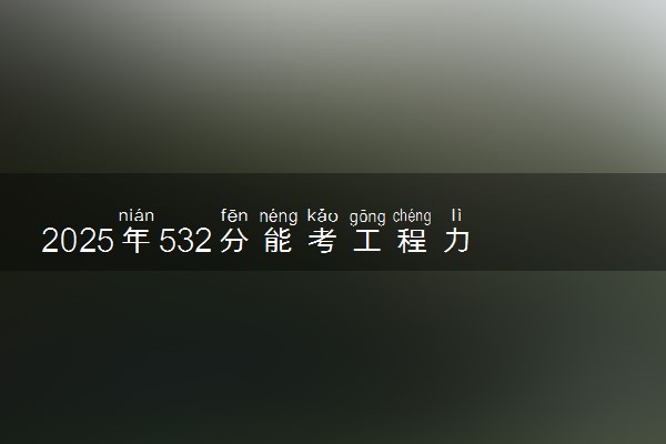 2025年532分能考工程力学专业吗 532分工程力学专业大学推荐
