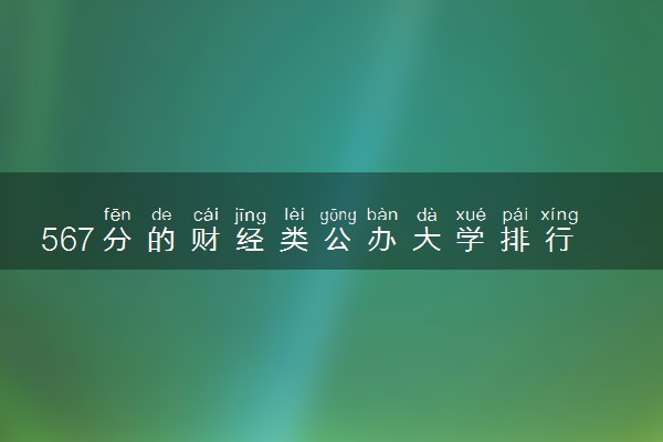 567分的财经类公办大学排行榜（2025考生参考)