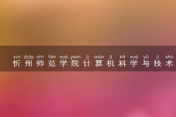 忻州师范学院计算机科学与技术专业怎么样 录取分数线多少