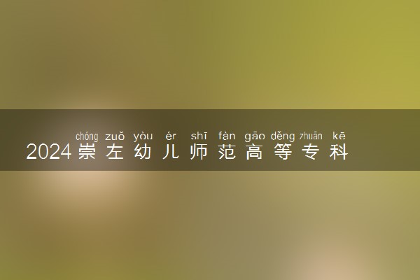 2024崇左幼儿师范高等专科学校在四川录取分数线 各专业分数及位次