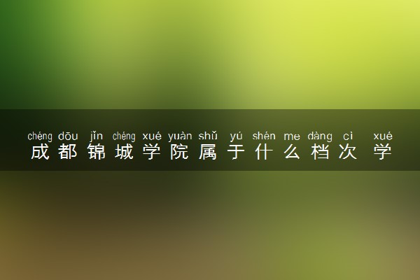 成都锦城学院属于什么档次 学校好不好