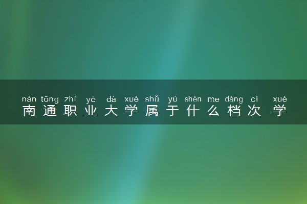 南通职业大学属于什么档次 学校好不好