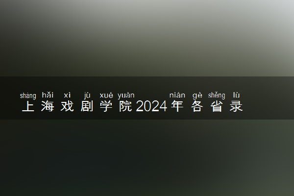 上海戏剧学院2024年各省录取分数线 多少分能考上