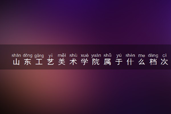 山东工艺美术学院属于什么档次 学校好不好