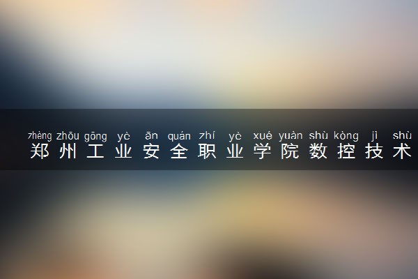 郑州工业安全职业学院数控技术专业怎么样 录取分数线多少