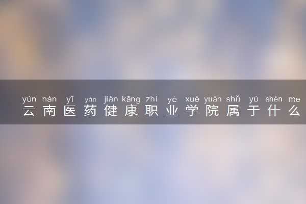 云南医药健康职业学院属于什么档次 学校好不好