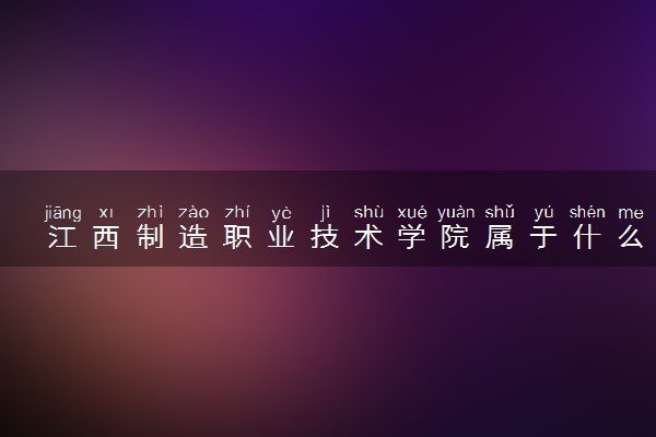 江西制造职业技术学院属于什么档次 学校好不好