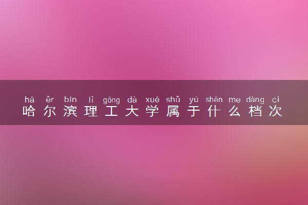 哈尔滨理工大学属于什么档次 学校好不好