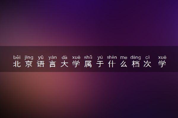 北京语言大学属于什么档次 学校好不好