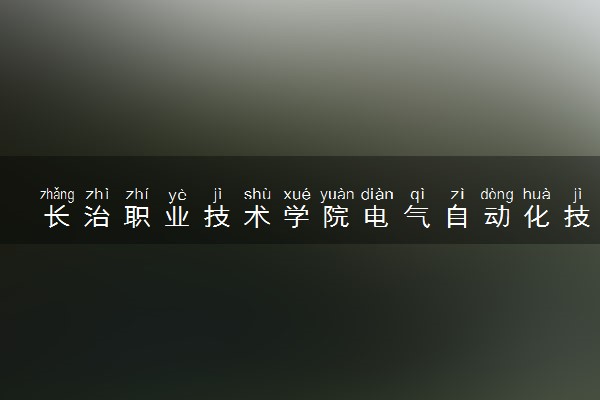 长治职业技术学院电气自动化技术专业怎么样 录取分数线多少