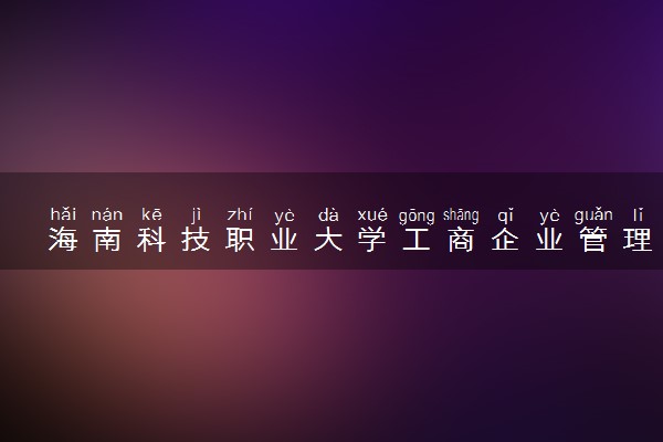 海南科技职业大学工商企业管理专业怎么样 录取分数线多少