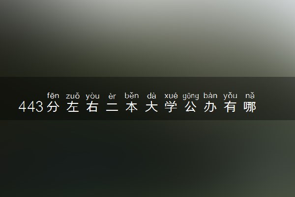 443分左右二本大学公办有哪些 怎么填报志愿