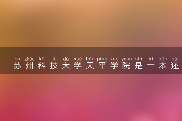 苏州科技大学天平学院是一本还是二本 算好大学吗