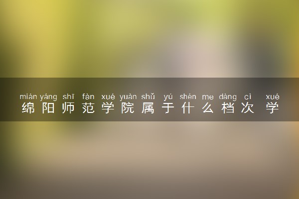 绵阳师范学院属于什么档次 学校好不好