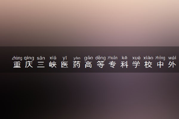 重庆三峡医药高等专科学校中外合作办学学费多少钱 各专业收费标准